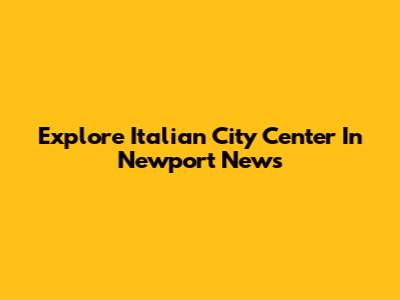 Explore Italian City Center In Newport News