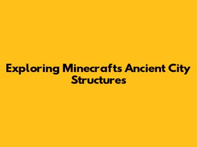 Exploring Minecraft's Ancient City Structures