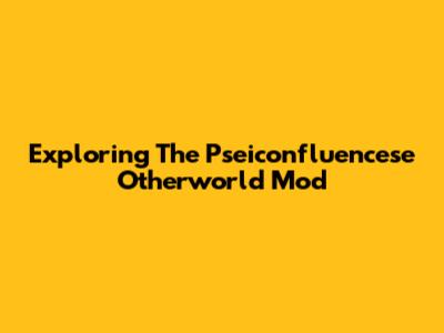 Exploring The Pseiconfluencese Otherworld Mod