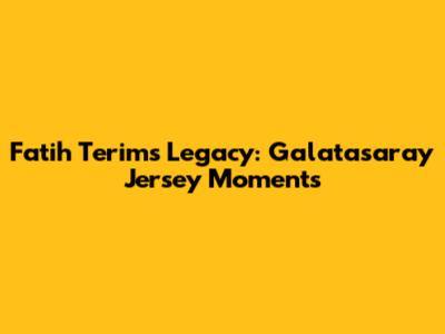 Fatih Terim's Legacy: Galatasaray Jersey Moments