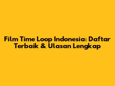 Film Time Loop Indonesia: Daftar Terbaik & Ulasan Lengkap