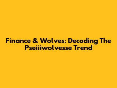 Finance & Wolves: Decoding The Pseiiiwolvesse Trend