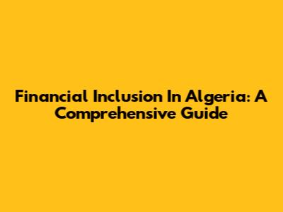 Financial Inclusion In Algeria: A Comprehensive Guide