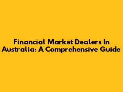 Financial Market Dealers In Australia: A Comprehensive Guide