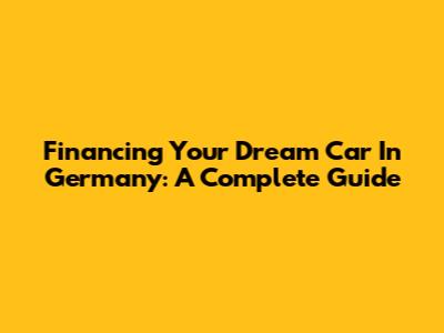 Financing Your Dream Car In Germany: A Complete Guide