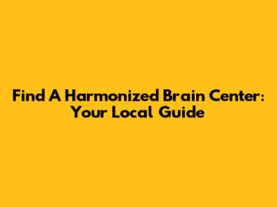 Find A Harmonized Brain Center: Your Local Guide