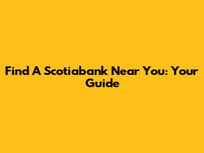 Find A Scotiabank Near You: Your Guide