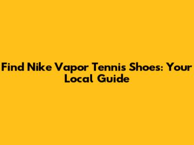 Find Nike Vapor Tennis Shoes: Your Local Guide