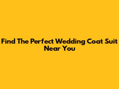 Find The Perfect Wedding Coat Suit Near You