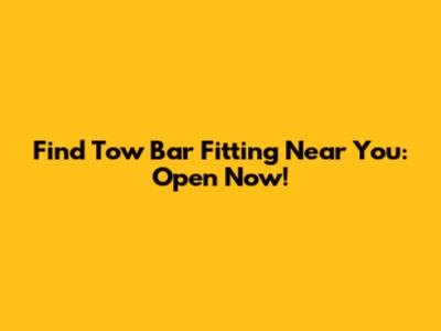 Find Tow Bar Fitting Near You: Open Now!