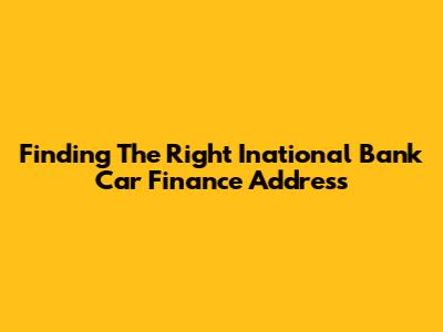 Finding The Right Inational Bank Car Finance Address