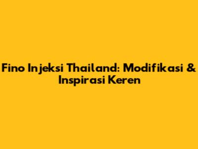 Fino Injeksi Thailand: Modifikasi & Inspirasi Keren