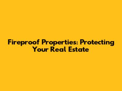 Fireproof Properties: Protecting Your Real Estate