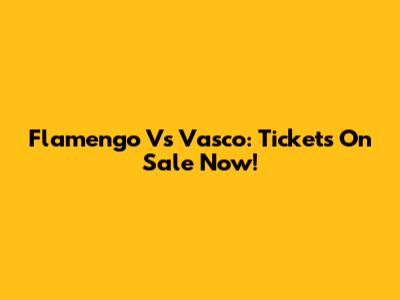 Flamengo Vs Vasco: Tickets On Sale Now!