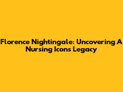 Florence Nightingale: Uncovering A Nursing Icon's Legacy