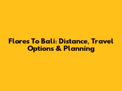 Flores To Bali: Distance, Travel Options & Planning