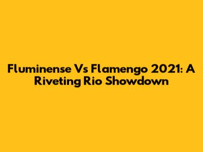 Fluminense Vs Flamengo 2021: A Riveting Rio Showdown
