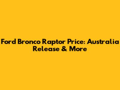 Ford Bronco Raptor Price: Australia Release & More
