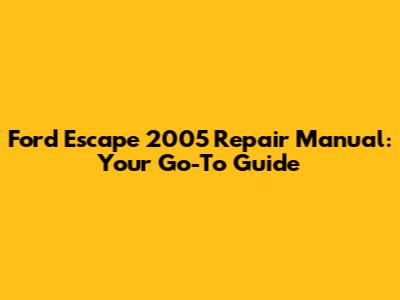 Ford Escape 2005 Repair Manual: Your Go-To Guide