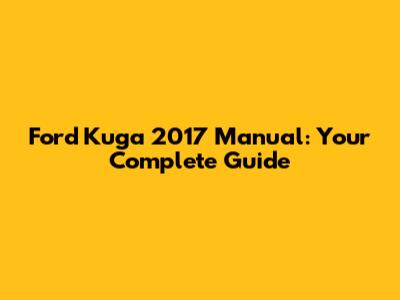 Ford Kuga 2017 Manual: Your Complete Guide