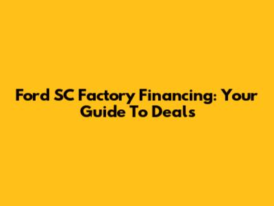 Ford SC Factory Financing: Your Guide To Deals