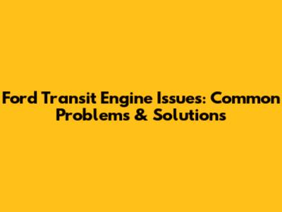Ford Transit Engine Issues: Common Problems & Solutions
