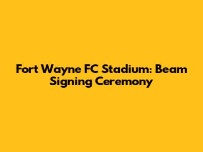 Fort Wayne FC Stadium: Beam Signing Ceremony