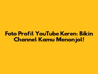 Foto Profil YouTube Keren: Bikin Channel Kamu Menonjol!
