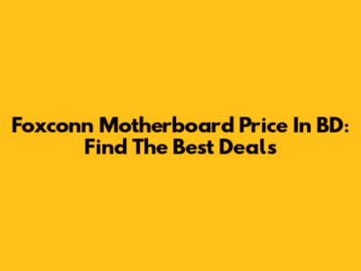 Foxconn Motherboard Price In BD: Find The Best Deals