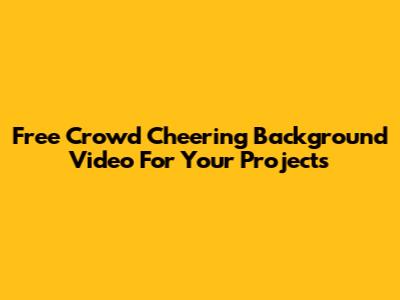 Free Crowd Cheering Background Video For Your Projects