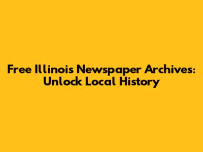 Free Illinois Newspaper Archives: Unlock Local History