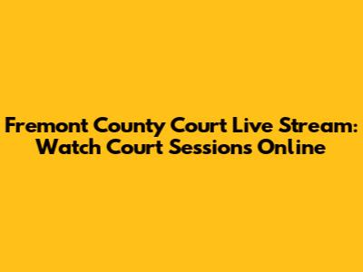 Fremont County Court Live Stream: Watch Court Sessions Online