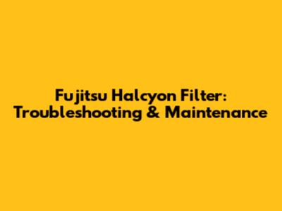 Fujitsu Halcyon Filter: Troubleshooting & Maintenance