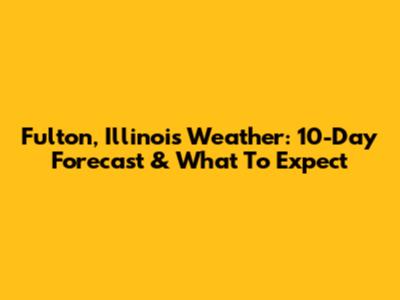 Fulton, Illinois Weather: 10-Day Forecast & What To Expect