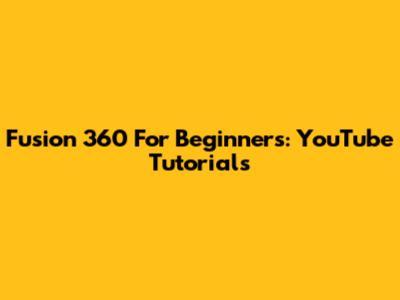Fusion 360 For Beginners: YouTube Tutorials