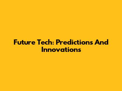 Future Tech: Predictions And Innovations