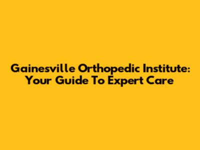 Gainesville Orthopedic Institute: Your Guide To Expert Care