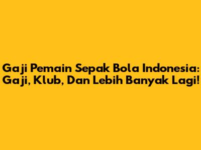 Gaji Pemain Sepak Bola Indonesia: Gaji, Klub, Dan Lebih Banyak Lagi!
