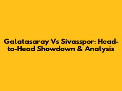 Galatasaray Vs Sivasspor: Head-to-Head Showdown & Analysis