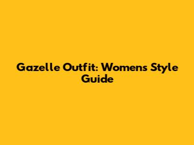 Gazelle Outfit: Women's Style Guide