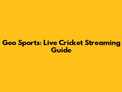 Geo Sports: Live Cricket Streaming Guide