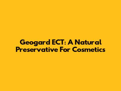 Geogard ECT: A Natural Preservative For Cosmetics