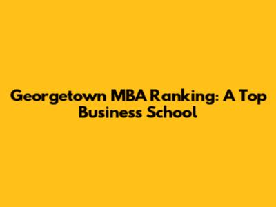 Georgetown MBA Ranking: A Top Business School
