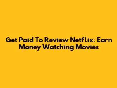Get Paid To Review Netflix: Earn Money Watching Movies