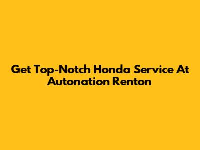 Get Top-Notch Honda Service At Autonation Renton