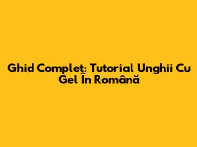 Ghid Complet: Tutorial Unghii Cu Gel În Română
