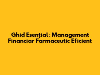 Ghid Esențial: Management Financiar Farmaceutic Eficient