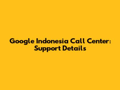 Google Indonesia Call Center: Support Details