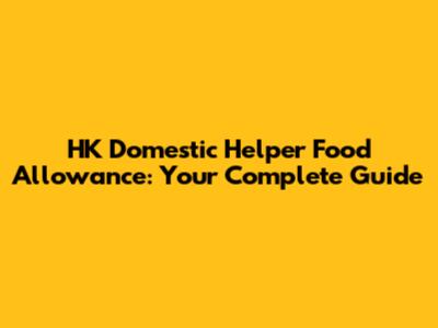 HK Domestic Helper Food Allowance: Your Complete Guide