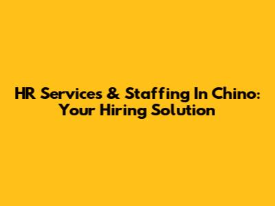HR Services & Staffing In Chino: Your Hiring Solution